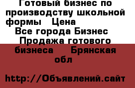 Готовый бизнес по производству школьной формы › Цена ­ 1 700 000 - Все города Бизнес » Продажа готового бизнеса   . Брянская обл.